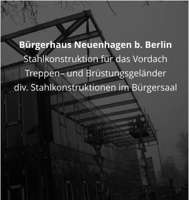 Brgerhaus Neuenhagen b. Berlin  Stahlkonstruktion fr das Vordach Treppen und Brstungsgelnder div. Stahlkonstruktionen im Brgersaal